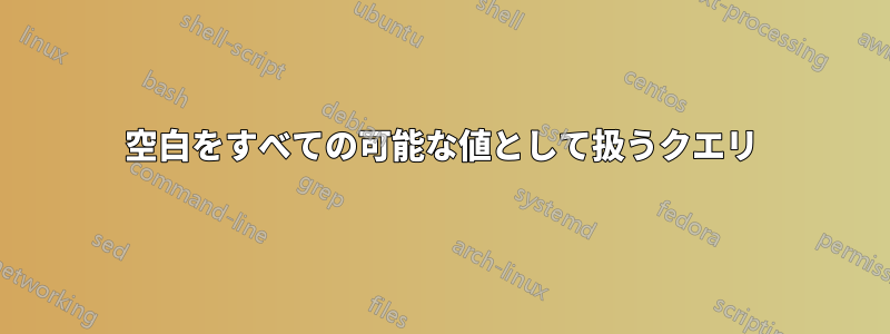 空白をすべての可能な値として扱うクエリ