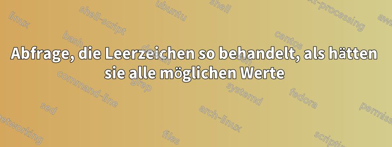 Abfrage, die Leerzeichen so behandelt, als hätten sie alle möglichen Werte