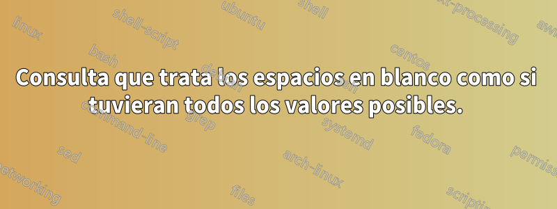 Consulta que trata los espacios en blanco como si tuvieran todos los valores posibles.