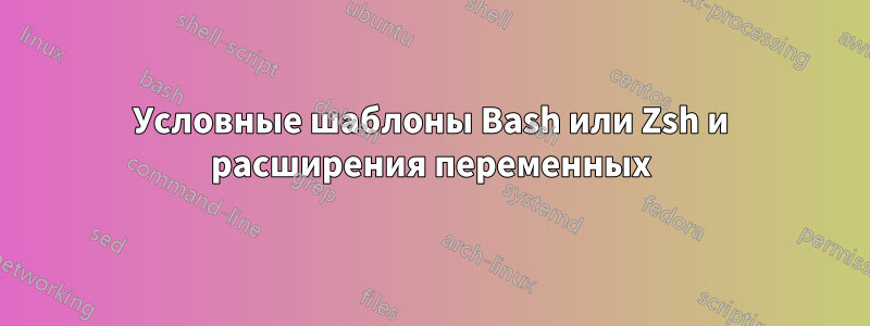 Условные шаблоны Bash или Zsh и расширения переменных