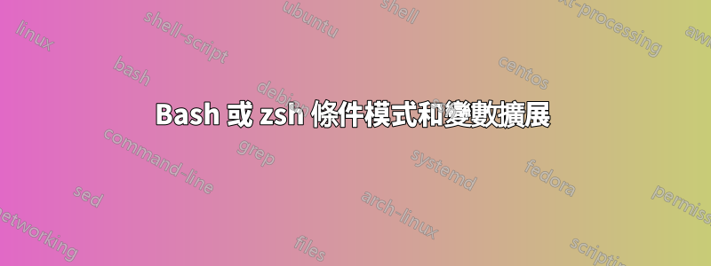 Bash 或 zsh 條件模式和變數擴展