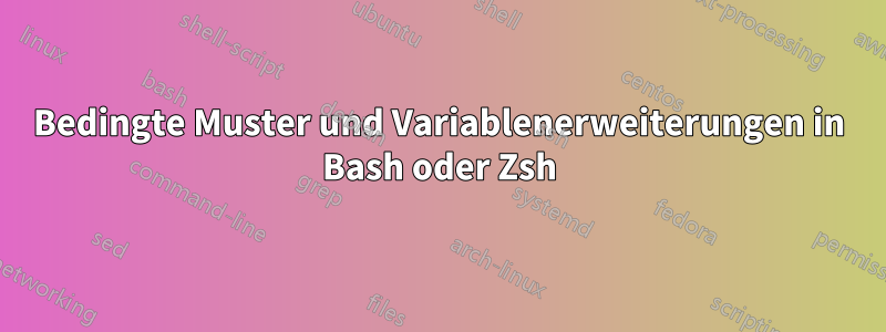 Bedingte Muster und Variablenerweiterungen in Bash oder Zsh