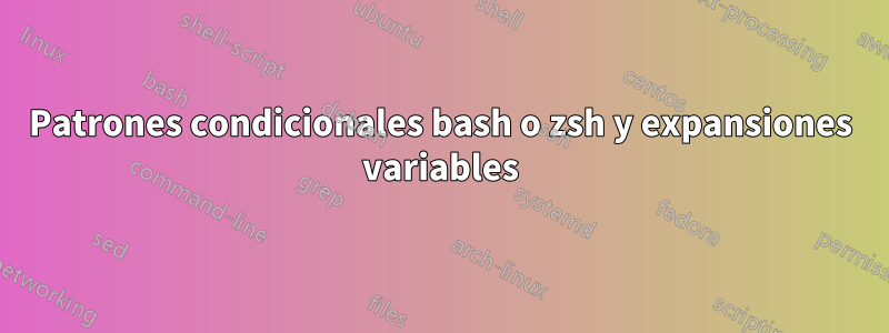 Patrones condicionales bash o zsh y expansiones variables