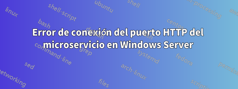 Error de conexión del puerto HTTP del microservicio en Windows Server