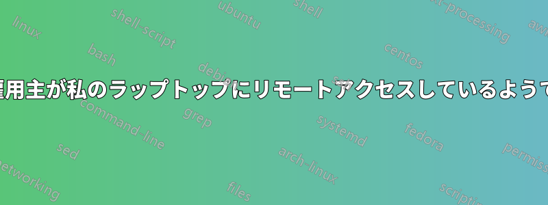 元雇用主が私のラップトップにリモートアクセスしているようです