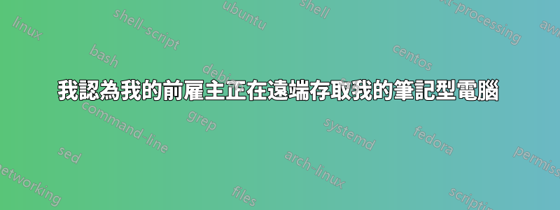 我認為我的前雇主正在遠端存取我的筆記型電腦