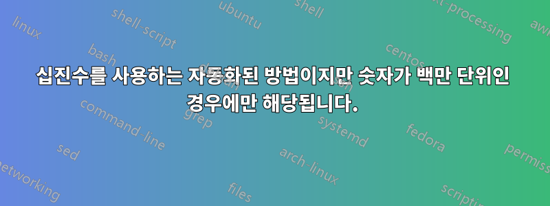 십진수를 사용하는 자동화된 방법이지만 숫자가 백만 단위인 경우에만 해당됩니다.