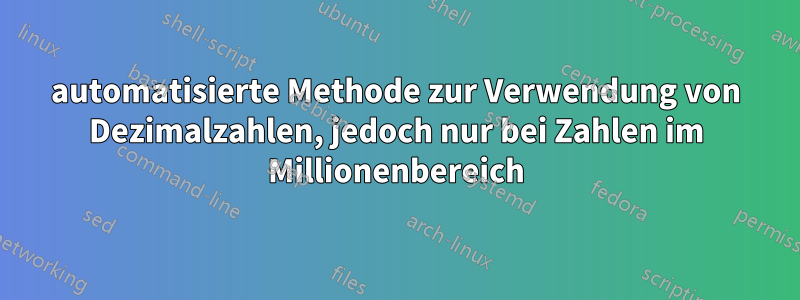 automatisierte Methode zur Verwendung von Dezimalzahlen, jedoch nur bei Zahlen im Millionenbereich