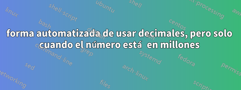 forma automatizada de usar decimales, pero solo cuando el número está en millones