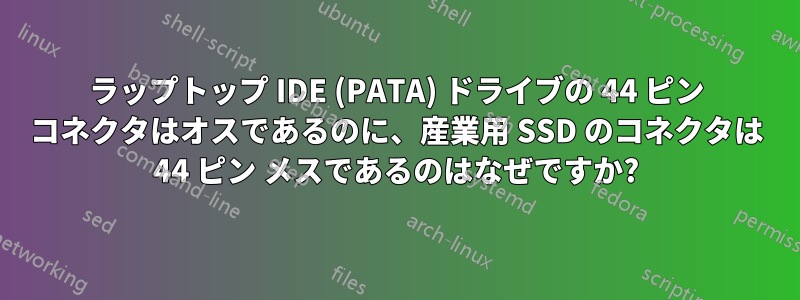 ラップトップ IDE (PATA) ドライブの 44 ピン コネクタはオスであるのに、産業用 SSD のコネクタは 44 ピン メスであるのはなぜですか?