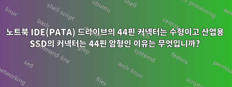 노트북 IDE(PATA) 드라이브의 44핀 커넥터는 수형이고 산업용 SSD의 커넥터는 44핀 암형인 이유는 무엇입니까?