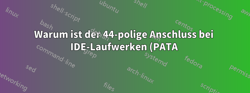 Warum ist der 44-polige Anschluss bei IDE-Laufwerken (PATA) in Laptops männlich, während der Anschluss bei industriellen SSDs 44-polige Buchsen sind?