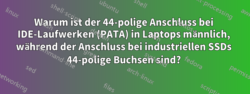 Warum ist der 44-polige Anschluss bei IDE-Laufwerken (PATA) in Laptops männlich, während der Anschluss bei industriellen SSDs 44-polige Buchsen sind?