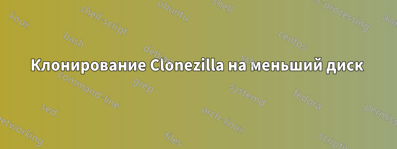 Клонирование Clonezilla на меньший диск