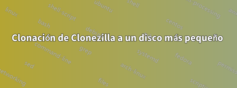 Clonación de Clonezilla a un disco más pequeño