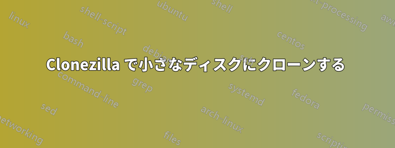 Clonezilla で小さなディスクにクローンする