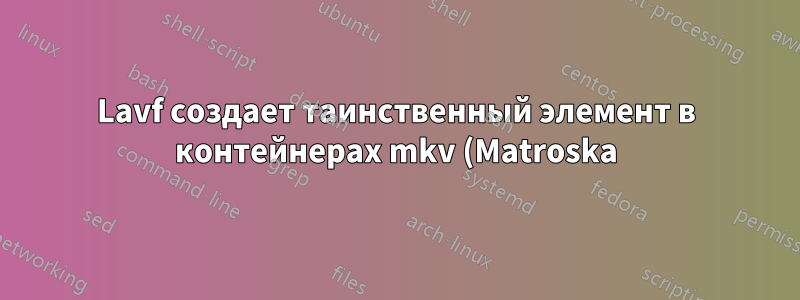 Lavf создает таинственный элемент в контейнерах mkv (Matroska) с идентификатором элемента BF