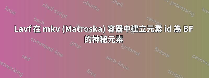 Lavf 在 mkv (Matroska) 容器中建立元素 id 為 BF 的神秘元素