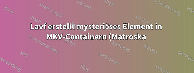 Lavf erstellt mysteriöses Element in MKV-Containern (Matroska) mit der Element-ID BF