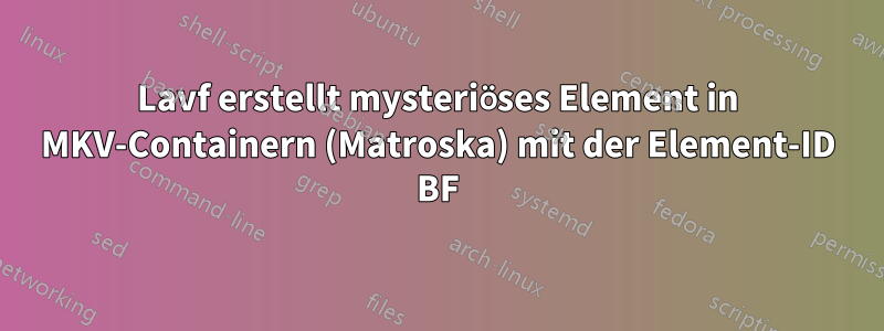 Lavf erstellt mysteriöses Element in MKV-Containern (Matroska) mit der Element-ID BF