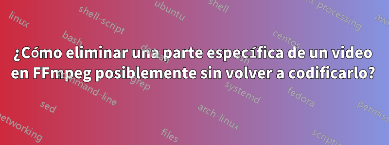 ¿Cómo eliminar una parte específica de un video en FFmpeg posiblemente sin volver a codificarlo?