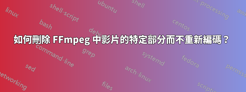 如何刪除 FFmpeg 中影片的特定部分而不重新編碼？