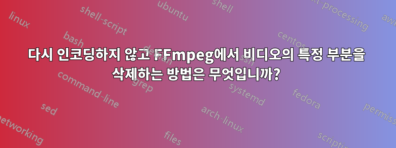 다시 인코딩하지 않고 FFmpeg에서 비디오의 특정 부분을 삭제하는 방법은 무엇입니까?