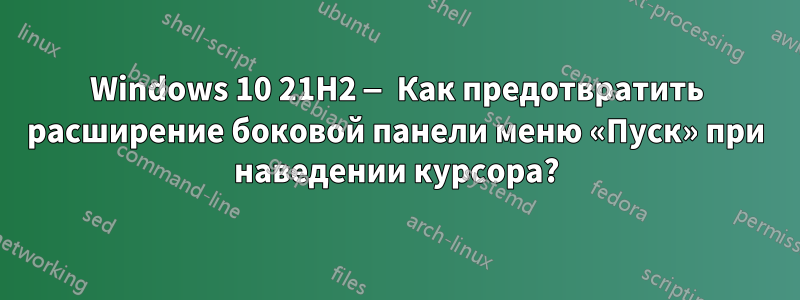 Windows 10 21H2 — Как предотвратить расширение боковой панели меню «Пуск» при наведении курсора?