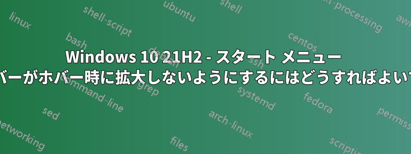 Windows 10 21H2 - スタート メニュー サイドバーがホバー時に拡大しないようにするにはどうすればよいですか?