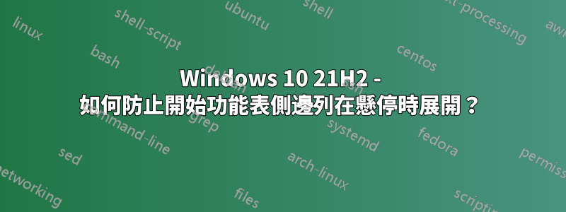 Windows 10 21H2 - 如何防止開始功能表側邊列在懸停時展開？