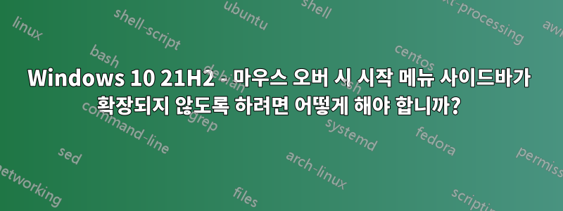 Windows 10 21H2 - 마우스 오버 시 시작 메뉴 사이드바가 확장되지 않도록 하려면 어떻게 해야 합니까?