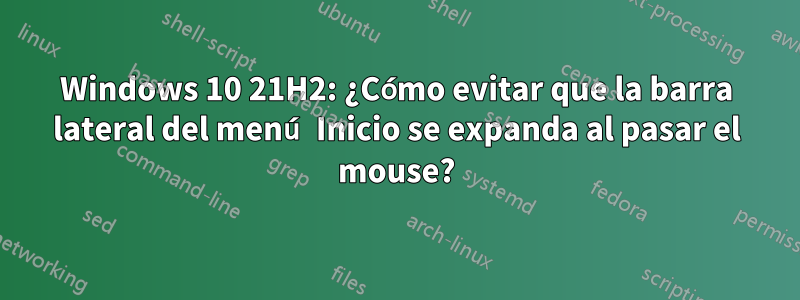 Windows 10 21H2: ¿Cómo evitar que la barra lateral del menú Inicio se expanda al pasar el mouse?