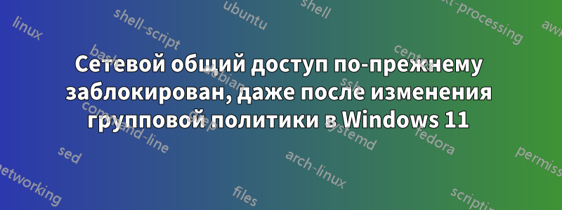 Сетевой общий доступ по-прежнему заблокирован, даже после изменения групповой политики в Windows 11