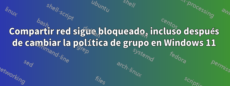 Compartir red sigue bloqueado, incluso después de cambiar la política de grupo en Windows 11