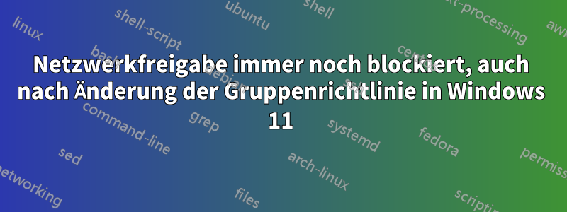 Netzwerkfreigabe immer noch blockiert, auch nach Änderung der Gruppenrichtlinie in Windows 11