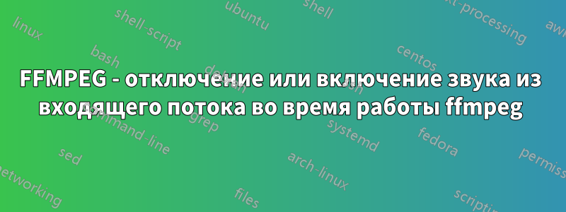 FFMPEG - отключение или включение звука из входящего потока во время работы ffmpeg