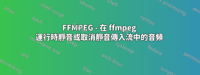 FFMPEG - 在 ffmpeg 運行時靜音或取消靜音傳入流中的音頻