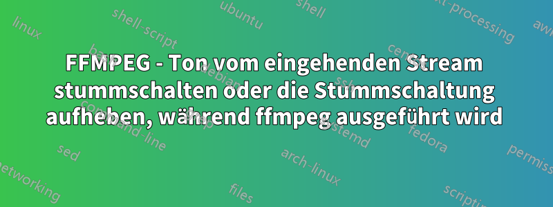 FFMPEG - Ton vom eingehenden Stream stummschalten oder die Stummschaltung aufheben, während ffmpeg ausgeführt wird