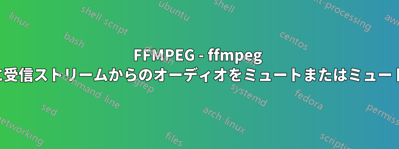 FFMPEG - ffmpeg の実行中に受信ストリームからのオーディオをミュートまたはミュート解除する