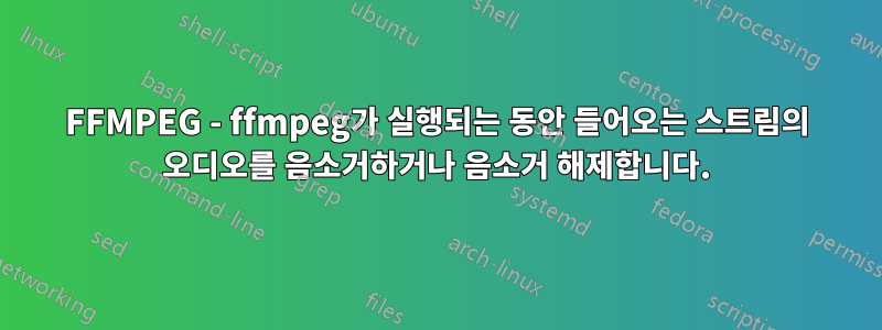 FFMPEG - ffmpeg가 실행되는 동안 들어오는 스트림의 오디오를 음소거하거나 음소거 해제합니다.