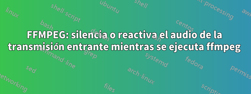 FFMPEG: silencia o reactiva el audio de la transmisión entrante mientras se ejecuta ffmpeg