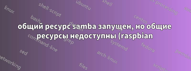 общий ресурс samba запущен, но общие ресурсы недоступны (raspbian)