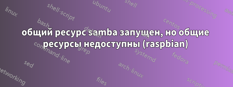 общий ресурс samba запущен, но общие ресурсы недоступны (raspbian)