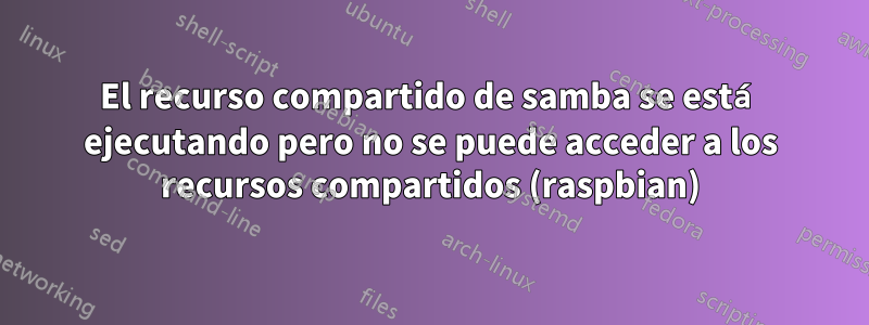 El recurso compartido de samba se está ejecutando pero no se puede acceder a los recursos compartidos (raspbian)