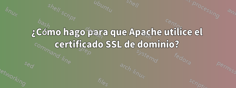 ¿Cómo hago para que Apache utilice el certificado SSL de dominio?