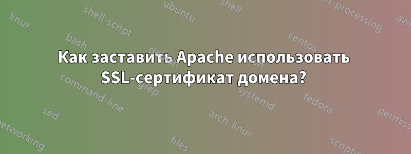 Как заставить Apache использовать SSL-сертификат домена?