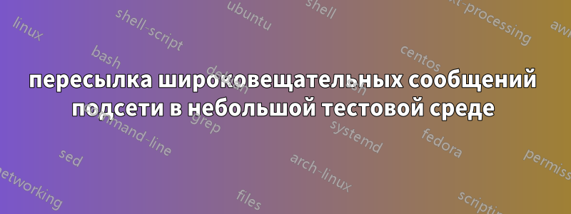 пересылка широковещательных сообщений подсети в небольшой тестовой среде