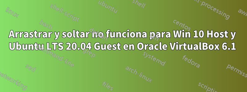 Arrastrar y soltar no funciona para Win 10 Host y Ubuntu LTS 20.04 Guest en Oracle VirtualBox 6.1