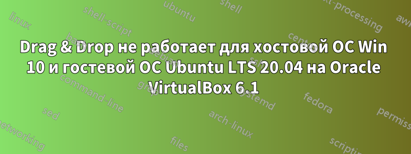 Drag & Drop не работает для хостовой ОС Win 10 и гостевой ОС Ubuntu LTS 20.04 на Oracle VirtualBox 6.1