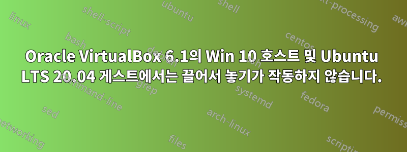 Oracle VirtualBox 6.1의 Win 10 호스트 및 Ubuntu LTS 20.04 게스트에서는 끌어서 놓기가 작동하지 않습니다.